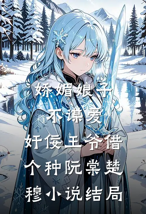 娇媚娘子不谋爱，奸佞王爷借个种阮棠楚穆小说结局