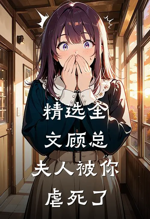 精选全文顾总，夫人被你虐死了