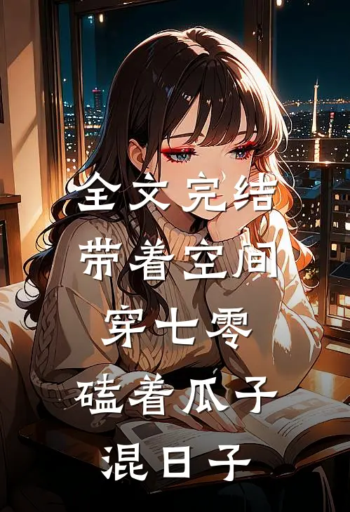 全文完结带着空间穿七零，磕着瓜子混日子