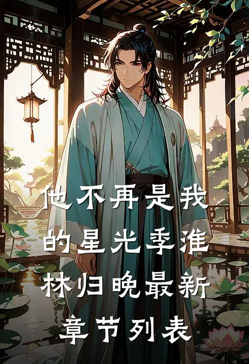 他不再是我的星光季淮林归晚最新章节列表