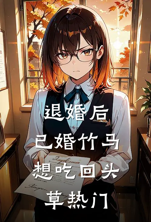退婚后，已婚竹马想吃回头草热门