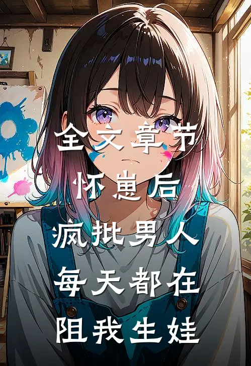 全文章节怀崽后，疯批男人每天都在阻我生娃
