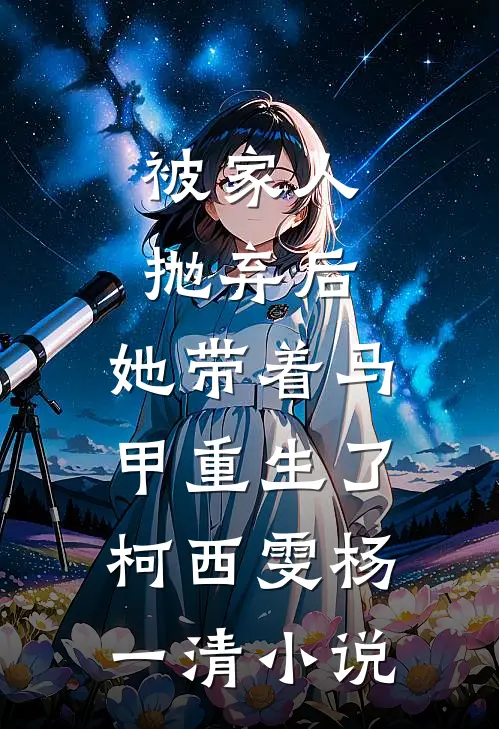 被家人抛弃后，她带着马甲重生了柯西雯杨一清小说