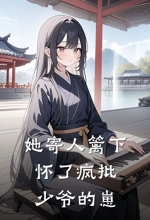她寄人篱下，怀了疯批少爷的崽