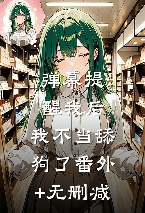 弹幕提醒我后，我不当舔狗了番外+无删减