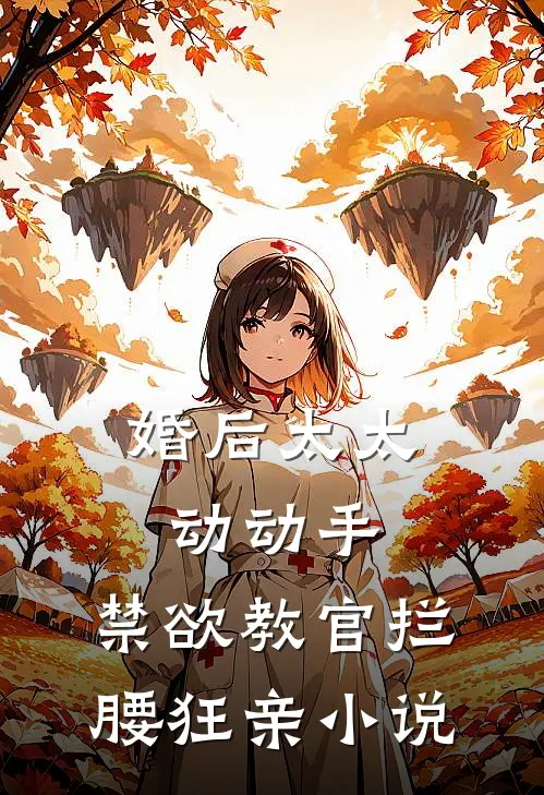 婚后太太动动手，禁欲教官拦腰狂亲小说
