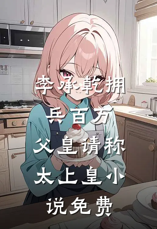 李承乾拥兵百万，父皇请称太上皇小说免费
