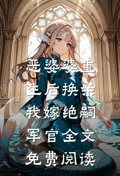 恶婆婆重生后换亲，我嫁绝嗣军官全文免费阅读