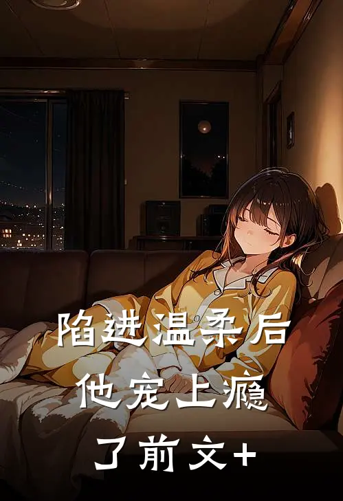 陷进温柔后，他宠上瘾了前文+
