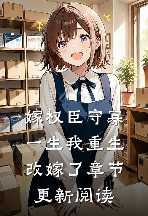 嫁权臣守寡一生我重生改嫁了章节更新阅读