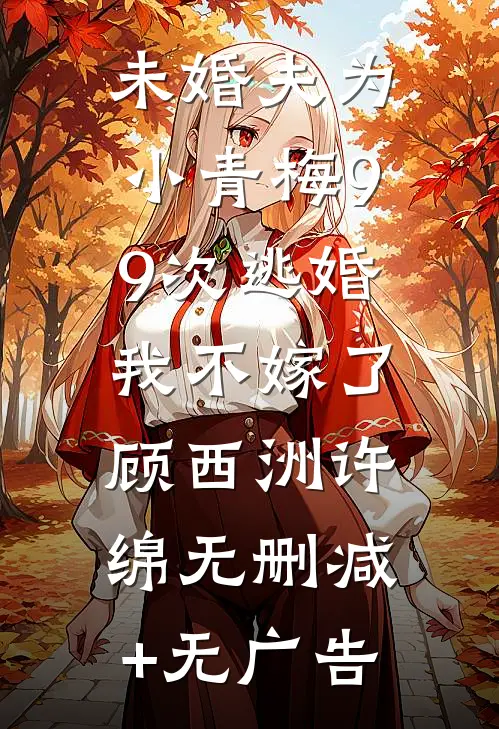 未婚夫为小青梅99次逃婚，我不嫁了顾西洲许绵无删减+无广告