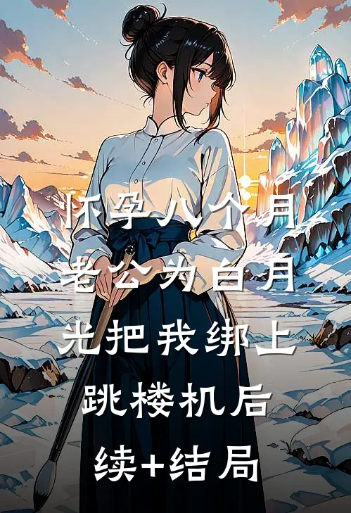 怀孕八个月，老公为白月光把我绑上跳楼机后续+结局