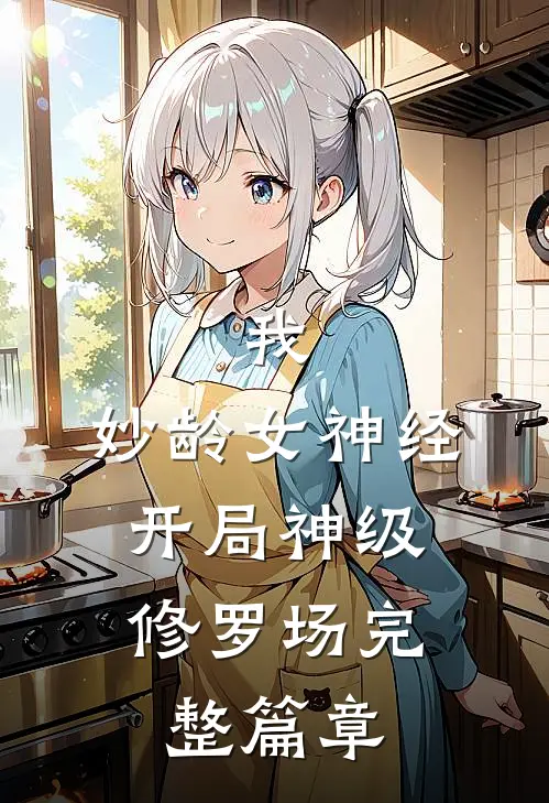 我，妙龄女神经，开局神级修罗场完整篇章