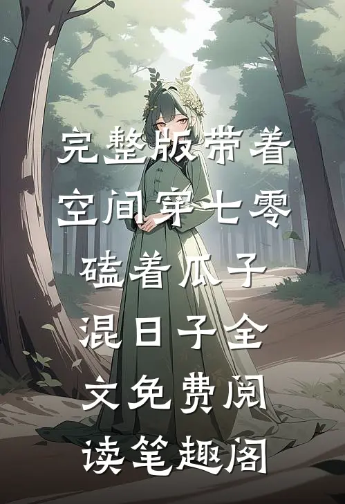 完整版带着空间穿七零,磕着瓜子混日子 全文免费阅读笔趣阁