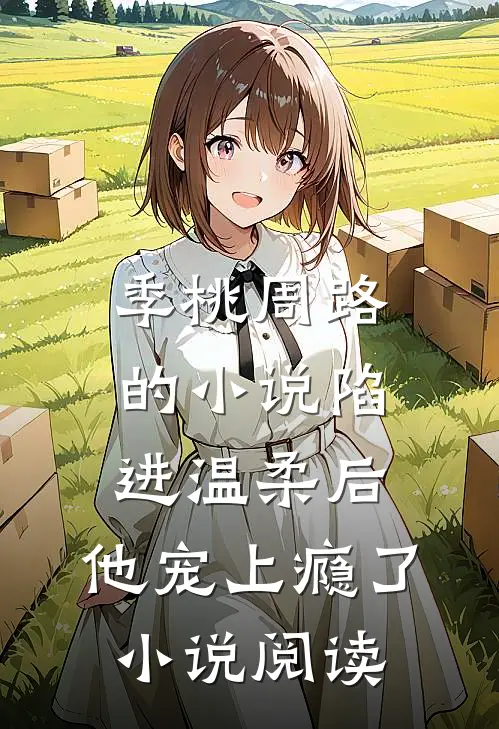 季桃周路的小说陷进温柔后，他宠上瘾了小说阅读