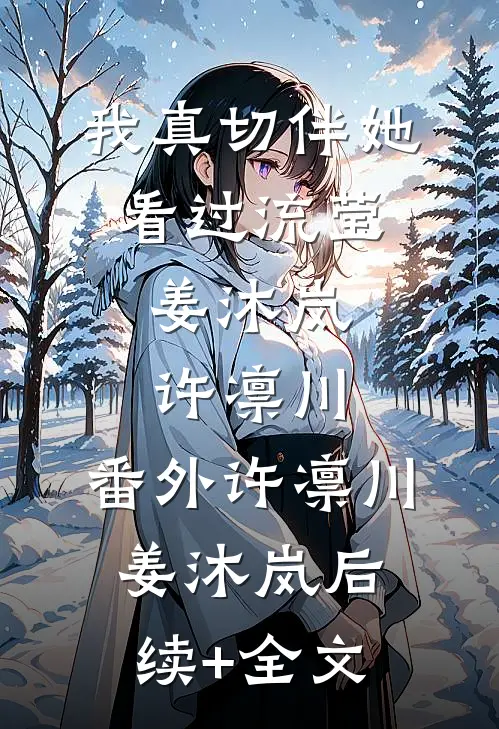 我真切伴她看过流莹:姜沐岚许凛川: 番外许凛川姜沐岚后续+全文