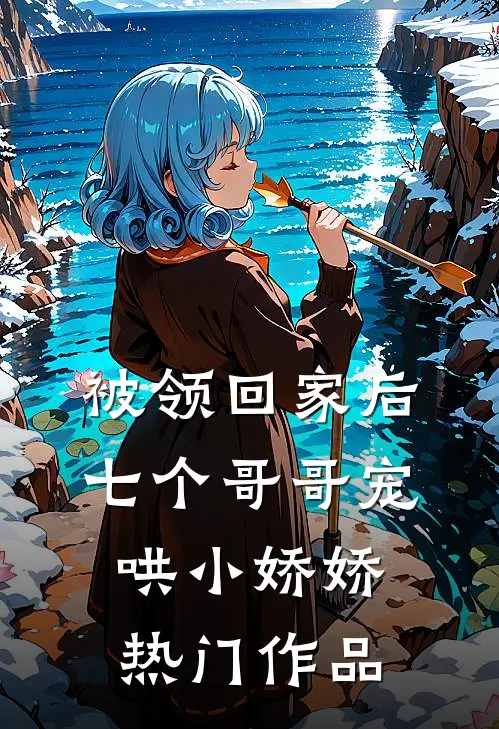 被领回家后，七个哥哥宠哄小娇娇热门作品