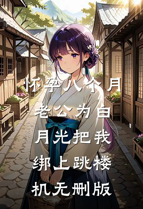 怀孕八个月，老公为白月光把我绑上跳楼机无删版