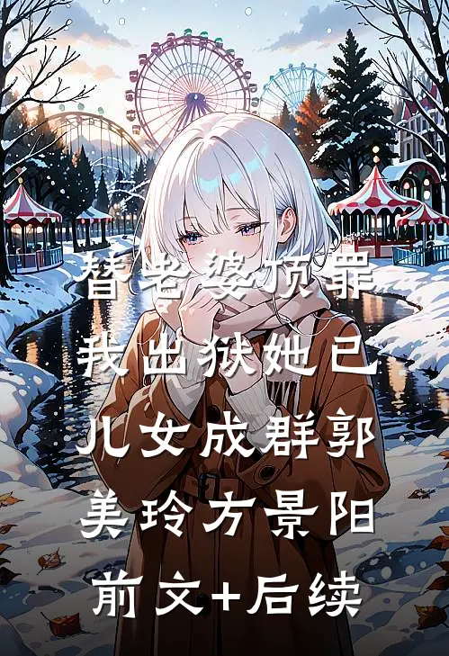 替老婆顶罪，我出狱她已儿女成群郭美玲方景阳前文+后续