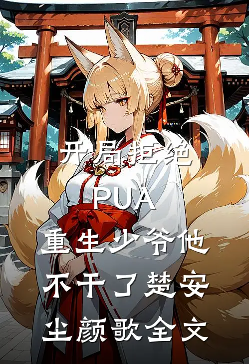 开局拒绝PUA，重生少爷他不干了楚安尘颜歌全文