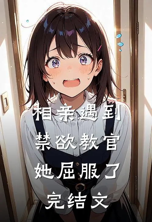相亲遇到禁欲教官，她屈服了完结文