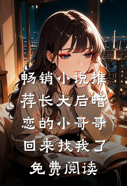 畅销小说推荐长大后暗恋的小哥哥回来找我了免费阅读