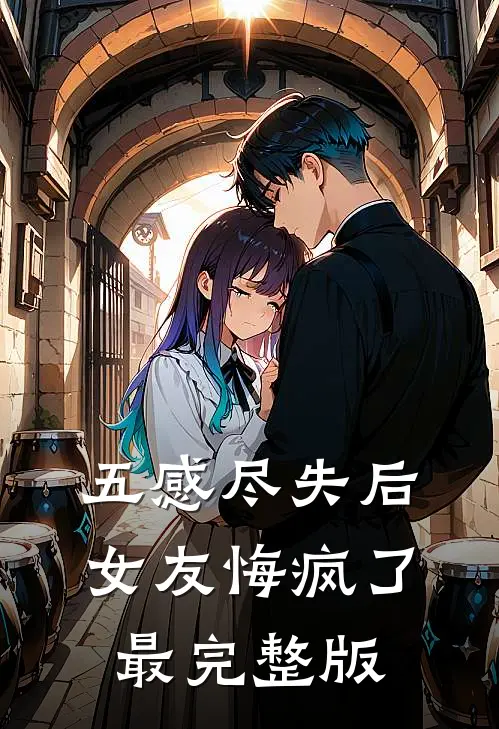 五感尽失后，女友悔疯了最完整版