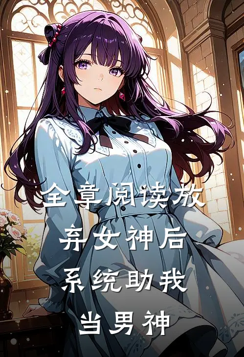 全章阅读放弃女神后，系统助我当男神