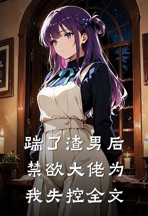 踹了渣男后，禁欲大佬为我失控全文