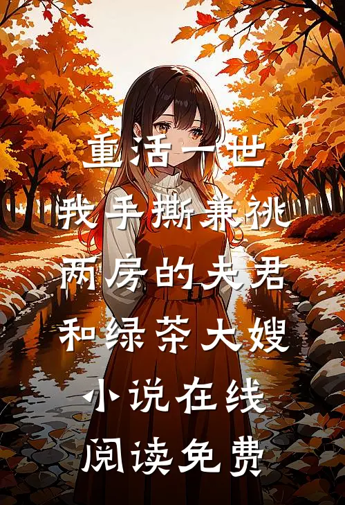 重活一世，我手撕兼祧两房的夫君和绿茶大嫂小说在线阅读免费