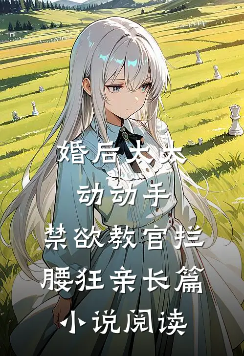 婚后太太动动手，禁欲教官拦腰狂亲长篇小说阅读