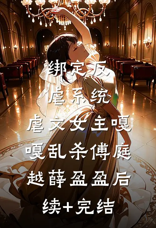 绑定反虐系统，虐文女主嘎嘎乱杀傅庭越薛盈盈后续+完结