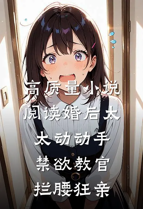 高质量小说阅读婚后太太动动手，禁欲教官拦腰狂亲