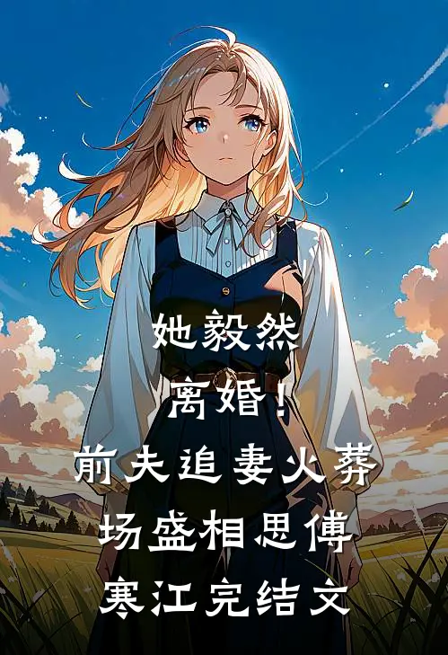 她毅然离婚！前夫追妻火葬场盛相思傅寒江完结文
