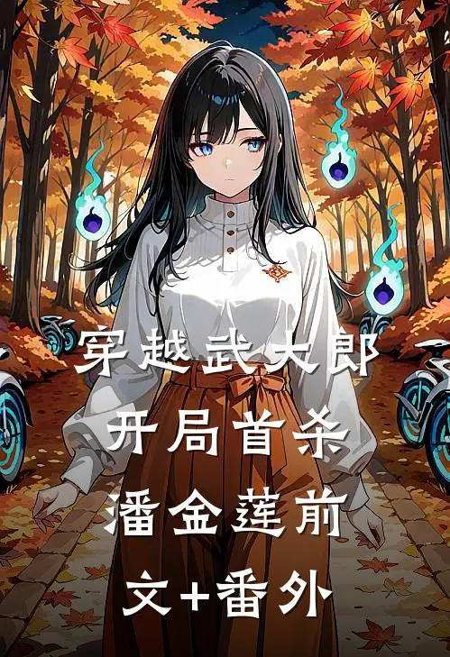 穿越武大郎，开局首杀潘金莲前文+番外