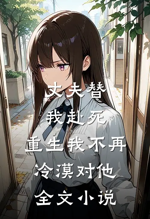 丈夫替我赴死，重生我不再冷漠对他全文小说