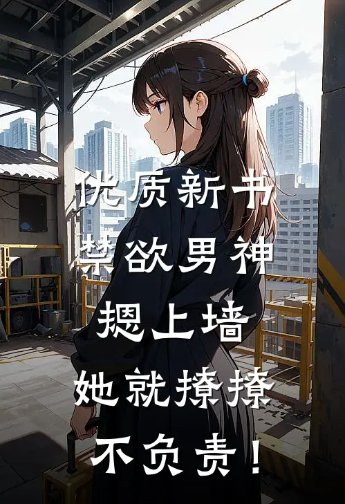 优质新书禁欲男神摁上墙，她就撩撩不负责！