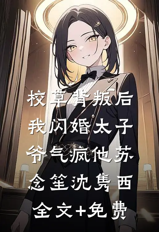 校草背叛后，我闪婚太子爷气疯他苏念笙沈隽西全文+免费
