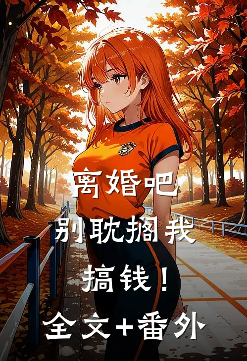 离婚吧，别耽搁我搞钱！全文+番外