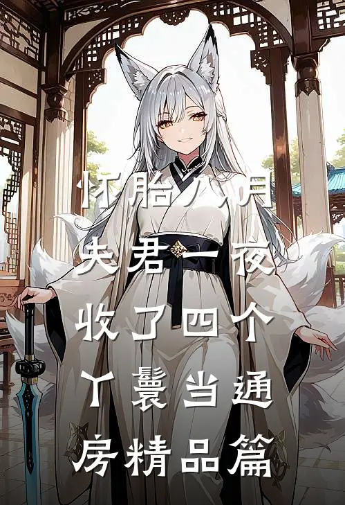 怀胎八月，夫君一夜收了四个丫鬟当通房精品篇