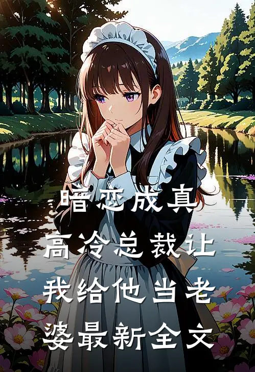 暗恋成真：高冷总裁让我给他当老婆最新全文
