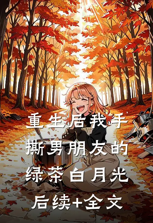 重生后我手撕男朋友的绿茶白月光后续+全文