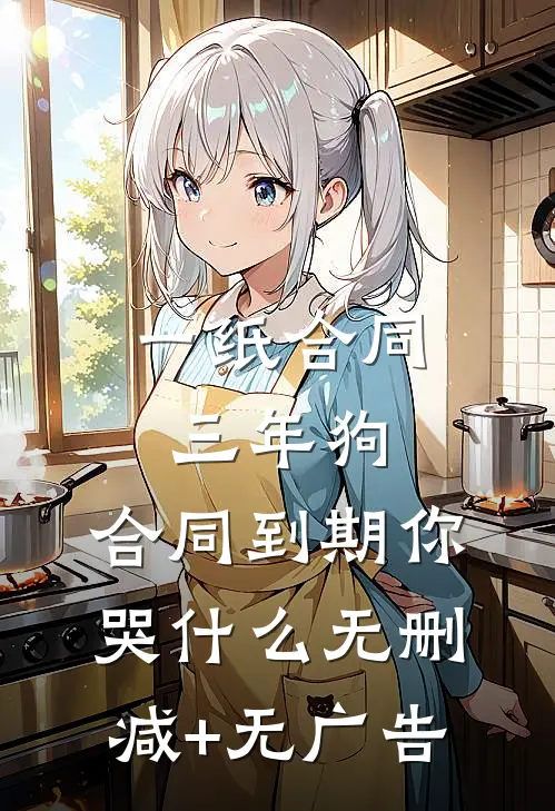 一纸合同三年狗，合同到期你哭什么无删减+无广告