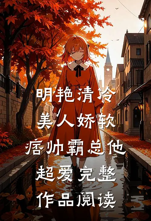明艳清冷美人娇软，痞帅霸总他超爱完整作品阅读