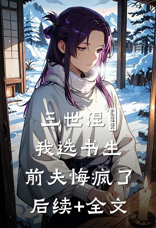 三世涅槃，我选书生，前夫悔疯了后续+全文