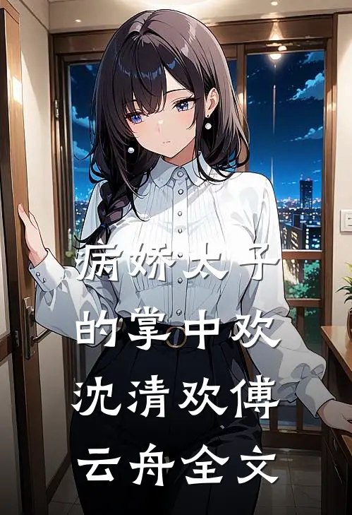 病娇太子的掌中欢沈清欢傅云舟全文