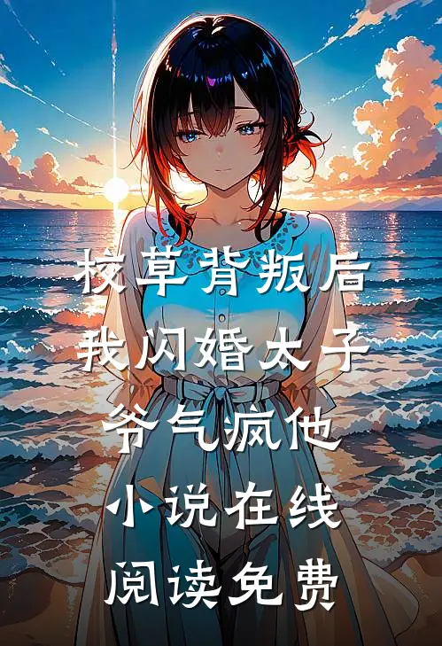 校草背叛后，我闪婚太子爷气疯他小说在线阅读免费