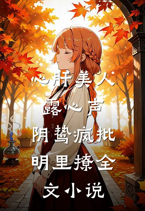 心肝美人露心声,阴鸷疯批明里撩全文小说