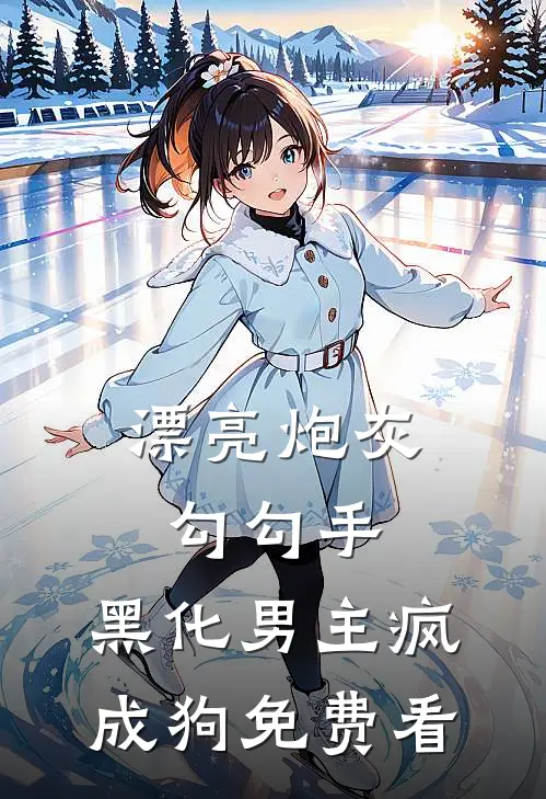 漂亮炮灰勾勾手，黑化男主疯成狗免费看