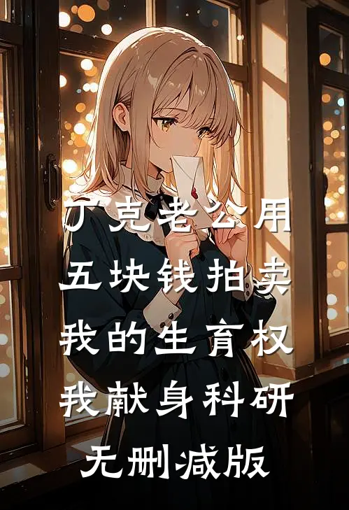 丁克老公用五块钱拍卖我的生育权，我献身科研无删减版